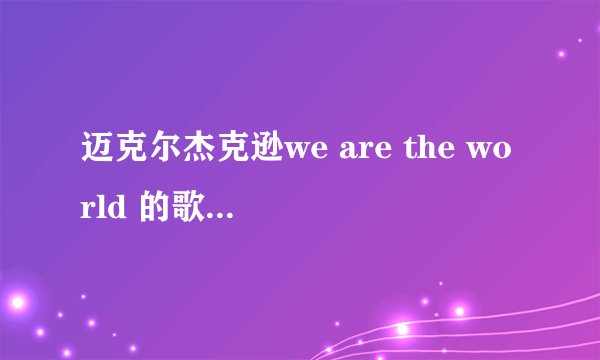 迈克尔杰克逊we are the world 的歌词谁有?????????