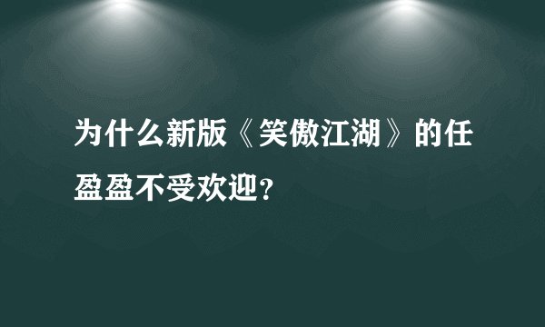 为什么新版《笑傲江湖》的任盈盈不受欢迎？