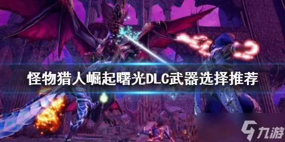 《怪物猎人崛起》什么武器好用 曙光DLC武器选择推荐