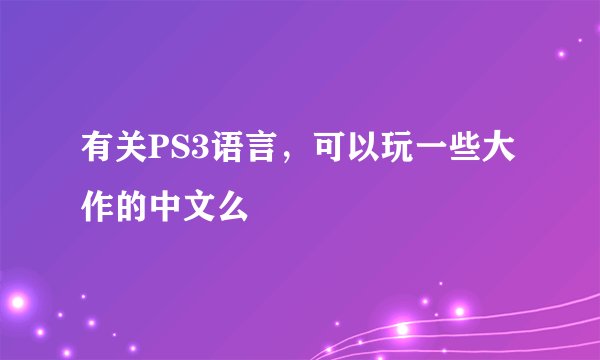 有关PS3语言，可以玩一些大作的中文么