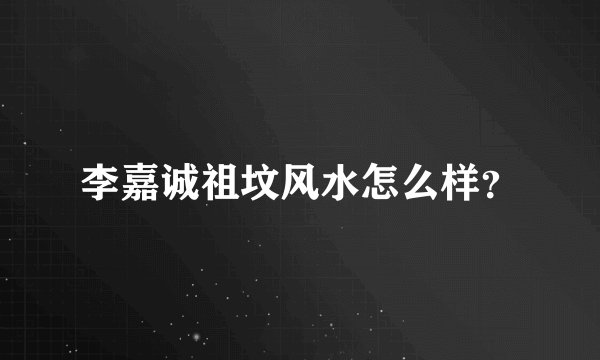 李嘉诚祖坟风水怎么样？