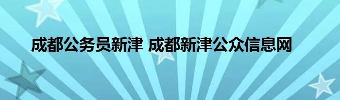 成都公务员新津 成都新津公众信息网