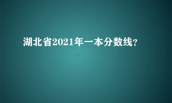 湖北省2021年一本分数线？