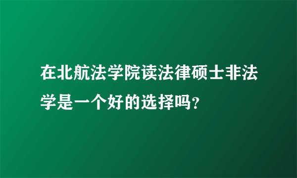 在北航法学院读法律硕士非法学是一个好的选择吗？