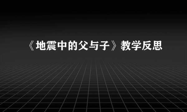 《地震中的父与子》教学反思