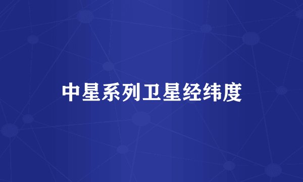 中星系列卫星经纬度