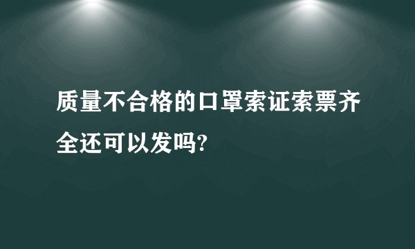 质量不合格的口罩索证索票齐全还可以发吗?