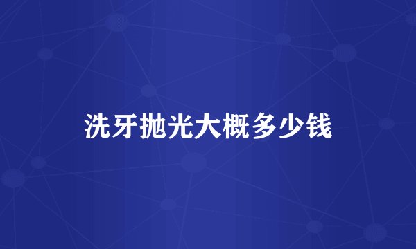 洗牙抛光大概多少钱