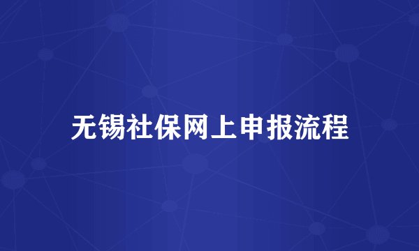 无锡社保网上申报流程