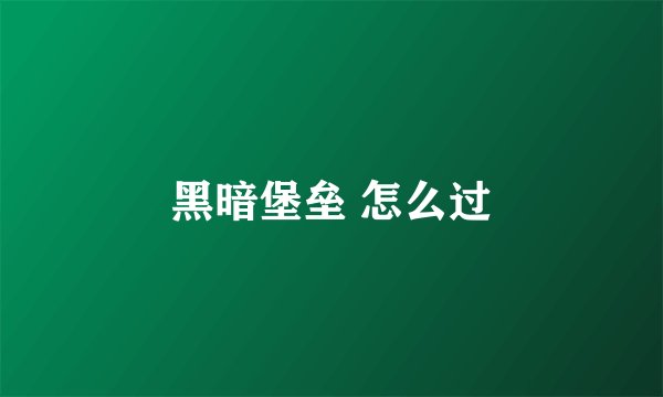 黑暗堡垒 怎么过