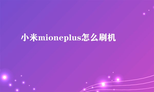 小米mioneplus怎么刷机