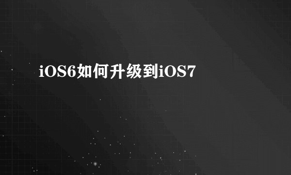 iOS6如何升级到iOS7
