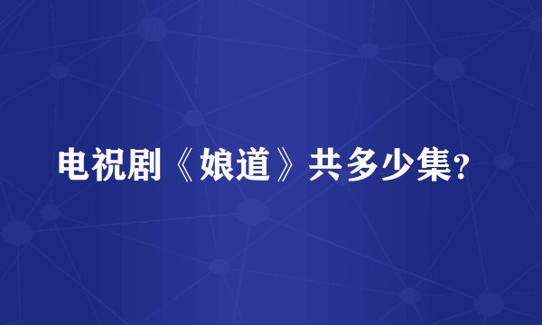 电祝剧《娘道》共多少集？