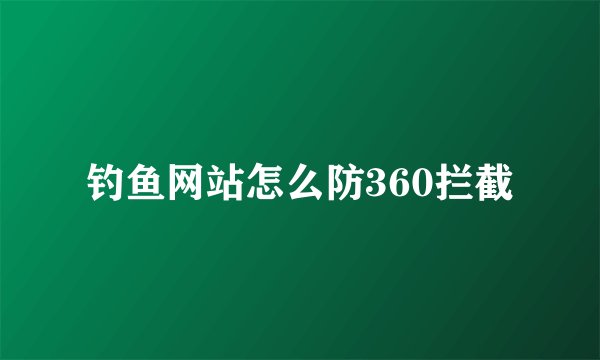 钓鱼网站怎么防360拦截