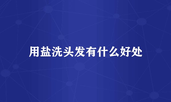 用盐洗头发有什么好处