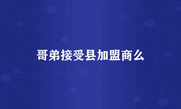 哥弟接受县加盟商么