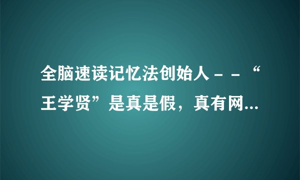 全脑速读记忆法创始人－－“王学贤”是真是假，真有网站上说的那样神么。