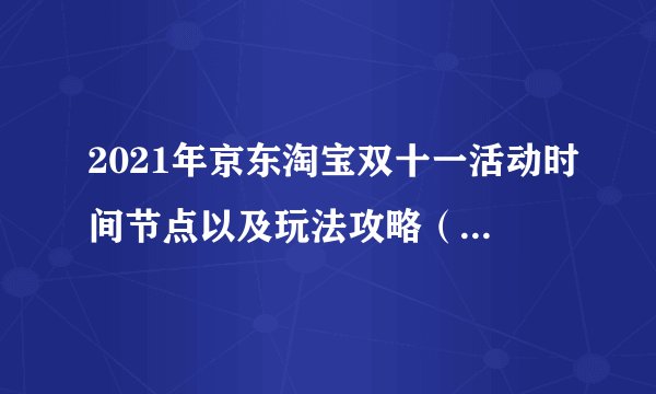 2021年京东淘宝双十一活动时间节点以及玩法攻略（持续更新）