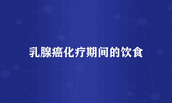 乳腺癌化疗期间的饮食