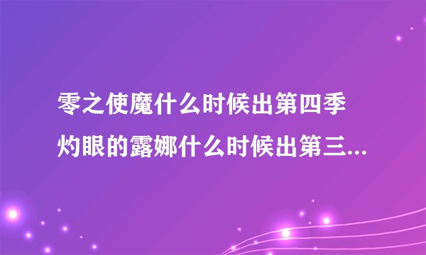 零之使魔什么时候出第四季 灼眼的露娜什么时候出第三季 叛逆的鲁鲁修什么时候出剧场版和第三季