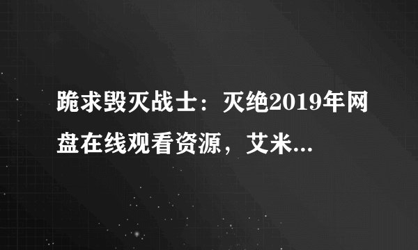 跪求毁灭战士：灭绝2019年网盘在线观看资源，艾米·曼森主演的