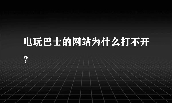 电玩巴士的网站为什么打不开？