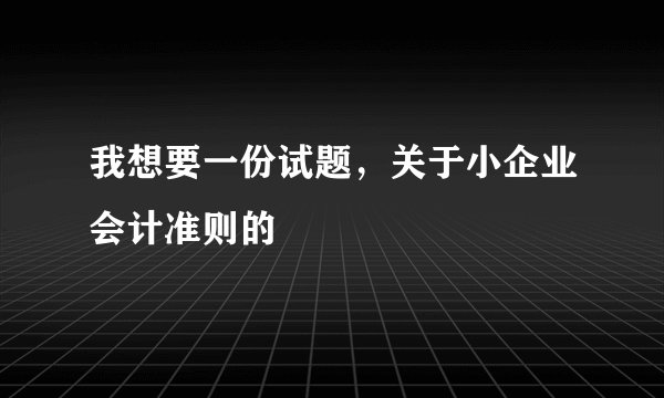 我想要一份试题，关于小企业会计准则的