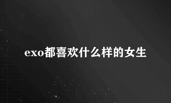 exo都喜欢什么样的女生