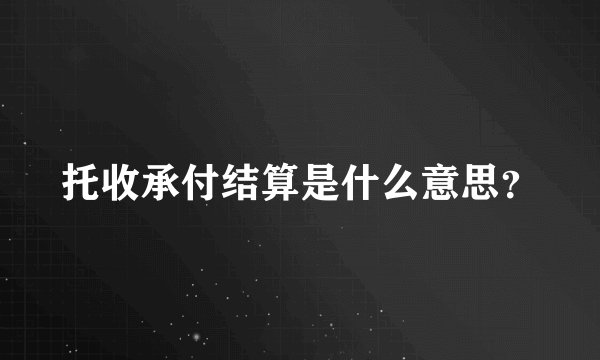 托收承付结算是什么意思？