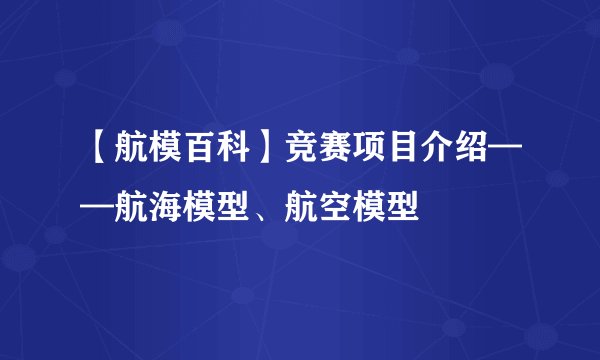 【航模百科】竞赛项目介绍——航海模型、航空模型