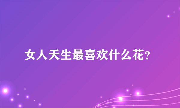 女人天生最喜欢什么花？