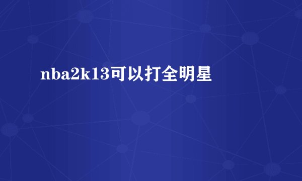 nba2k13可以打全明星