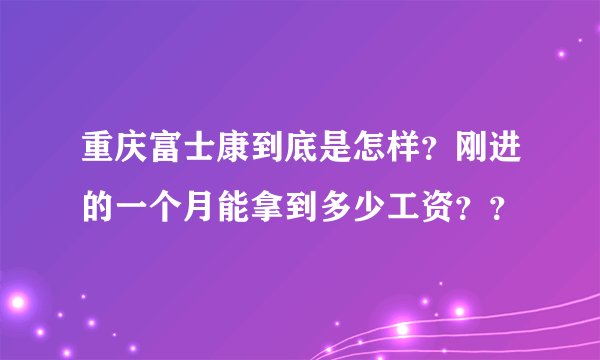 重庆富士康到底是怎样？刚进的一个月能拿到多少工资？？