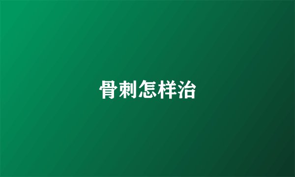 骨刺怎样治