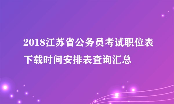 2018江苏省公务员考试职位表下载时间安排表查询汇总