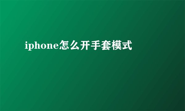 iphone怎么开手套模式