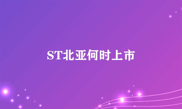 ST北亚何时上市