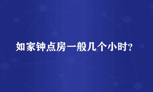 如家钟点房一般几个小时？