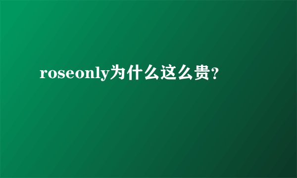 roseonly为什么这么贵？