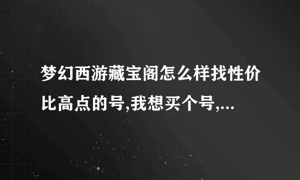 梦幻西游藏宝阁怎么样找性价比高点的号,我想买个号,能转紫禁城的
