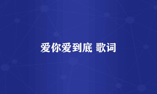爱你爱到底 歌词