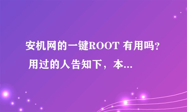 安机网的一键ROOT 有用吗？ 用过的人告知下，本人想一键我手机G14、新手一个，不太明白。