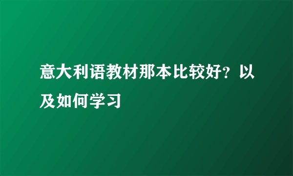意大利语教材那本比较好？以及如何学习