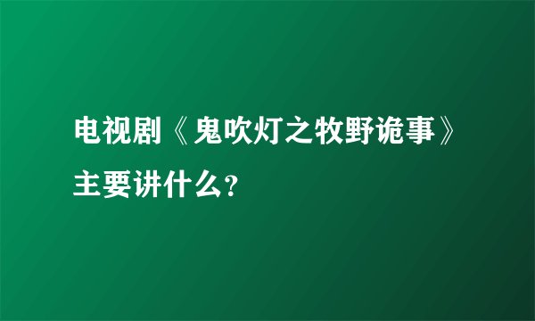 电视剧《鬼吹灯之牧野诡事》主要讲什么？
