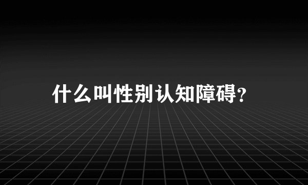 什么叫性别认知障碍？