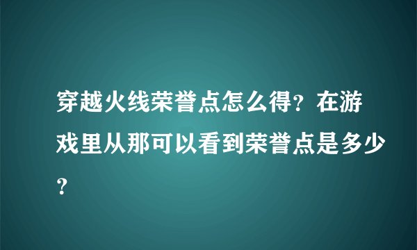穿越火线荣誉点怎么得？在游戏里从那可以看到荣誉点是多少？