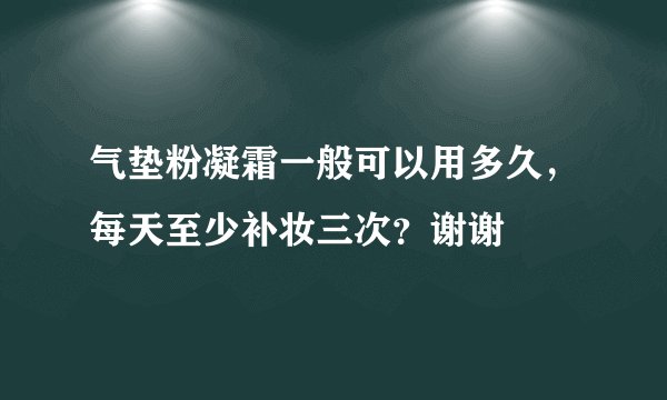 气垫粉凝霜一般可以用多久，每天至少补妆三次？谢谢