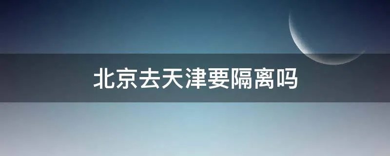 北京去天津要隔离吗
