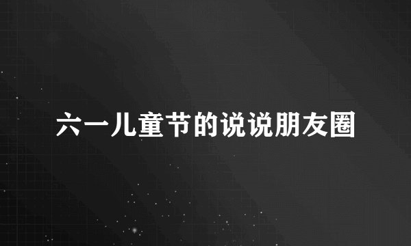 六一儿童节的说说朋友圈