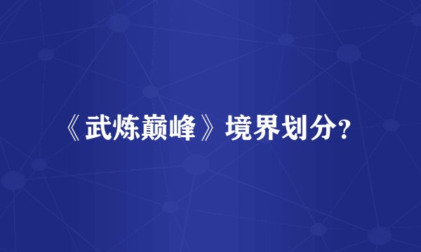 《武炼巅峰》境界划分？